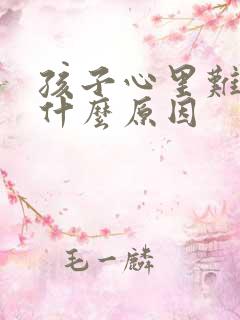 孩子心里难受是什么原因