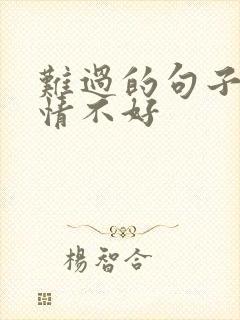 难过的句子 心情不好