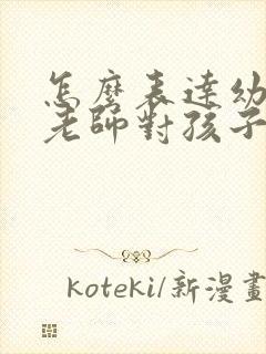 怎么表达幼儿园老师对孩子教育的感谢