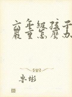 六年级孩子厌学严重怎么办