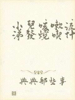 小儿咳嗽流清鼻涕发烧吃什么药好