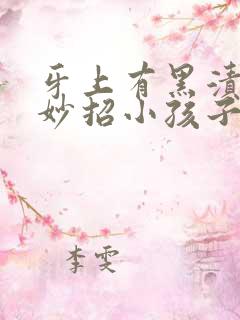 牙上有黑渍去除妙招小孩子