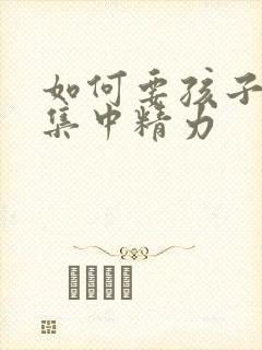 如何要孩子上课集中精力