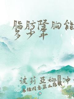 脂肪隆胸能维持多少年