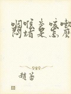 咽喉炎咳嗽胸口闷堵是怎么回事