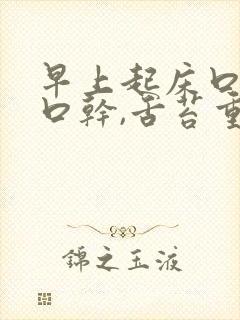 早上起床口苦,口干,舌苔重