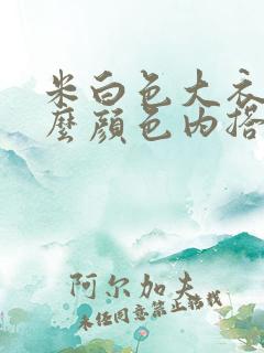 米白色大衣配什么颜色内搭好看