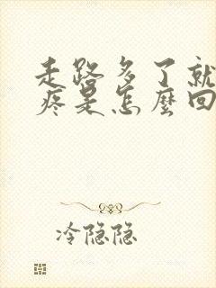 走路多了就膝盖疼是怎么回事