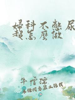 妇科不憋尿的彩超怎么做