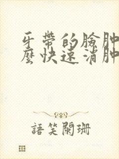 牙带的脸肿了怎么快速消肿