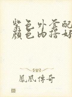 紫色外套配什么颜色内搭好看