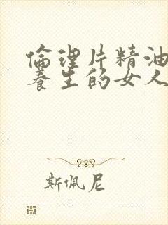 伦理片精油按摩养生的女人