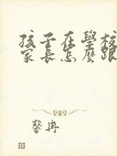 孩子在学校打架家长怎么跟老师交流