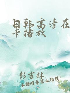 日韩高清在线不卡播放