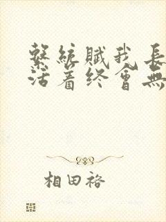 系统赋我长生,活着终会无敌图片