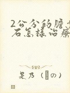 2公分的胆囊结石怎样治疗