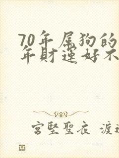 70年属狗的今年财运好不好