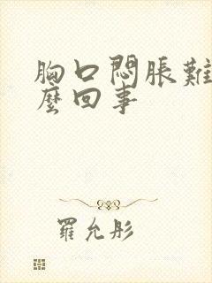 胸口闷胀难受怎么回事