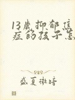 13岁抑郁焦虑症的孩子怎么开导