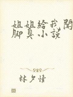 姐姐给我闻她的脚臭小说