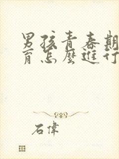 男孩青春期性教育怎么进行心理疏导