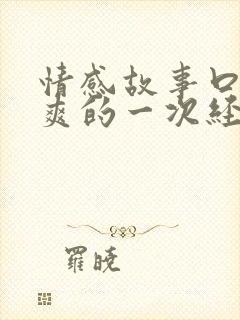 情感故事口述最爽的一次经历