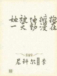 她被他拥抱的那一天动漫在线观看