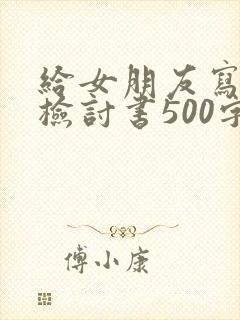 给女朋友写道歉检讨书500字