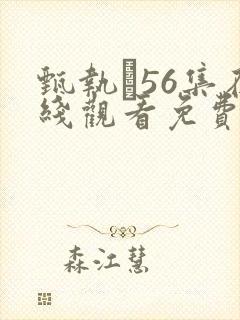 甄执�56集在线观看免费高清