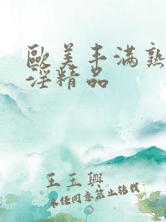 欧美丰满熟妇乱淫精品