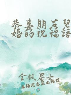 恭喜朋友儿子订婚的祝福语简短