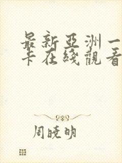 最新亚洲一区不卡在线观看