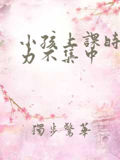 小孩上课时注意力不集中