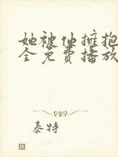 她被他拥抱5集全免费播放