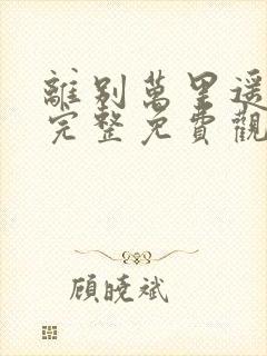 离别万里遥无期完整免费观看