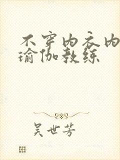 不穿内衣内裤的瑜伽教练