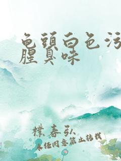 龟头白色污垢有腥臭味