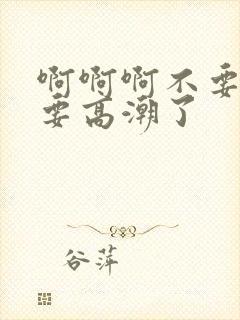 啊啊啊不要舔了要高潮了