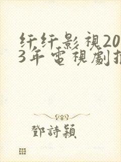 纤纤影视2023年电视剧推荐