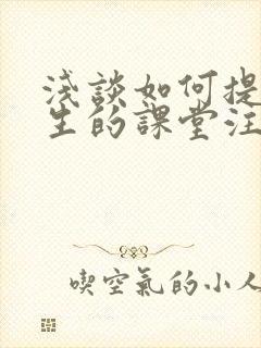 浅谈如何提高学生的课堂注意力