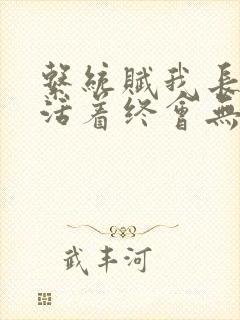 系统赋我长生,活着终会无敌txt