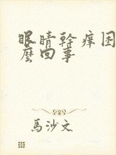 眼睛干痒困是怎么回事