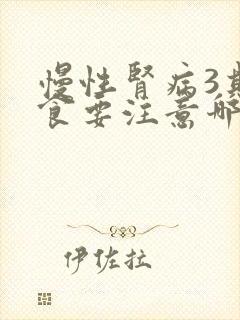 慢性肾病3期饮食要注意哪些