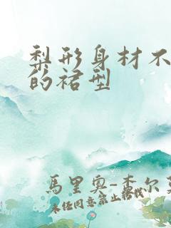 梨形身材不适合的裙型