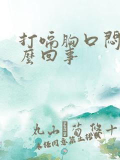 打嗝胸口闷堵怎么回事