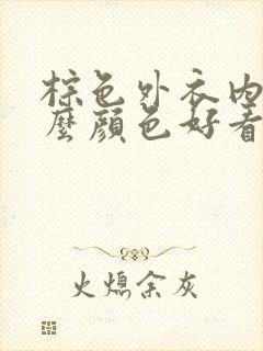 棕色外衣内搭什么颜色好看