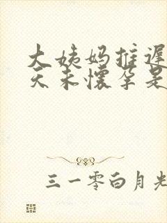 大姨妈推迟10天未怀孕是怎么回事