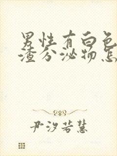 男性有白色豆腐渣分泌物怎么回事