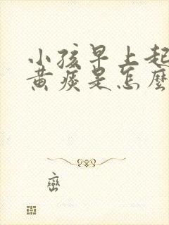 小孩早上起来咳黄痰是怎么回事