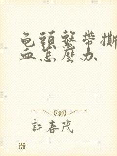 龟头系带撕裂出血怎么办